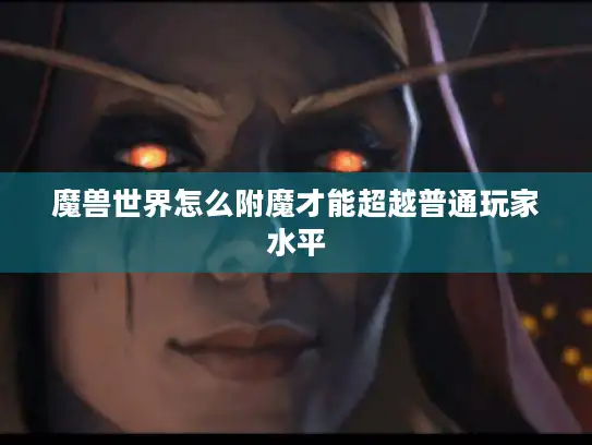 魔兽世界怎么附魔才能超越普通玩家水平