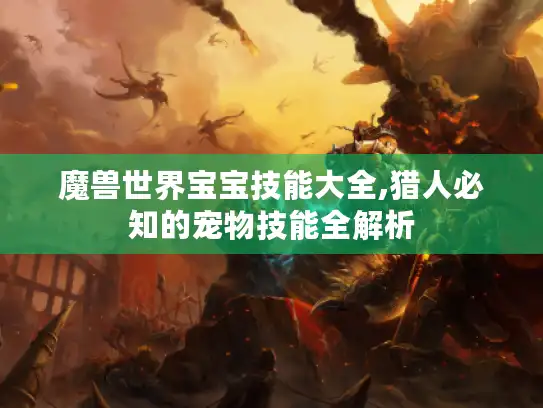 魔兽世界宝宝技能大全,猎人必知的宠物技能全解析