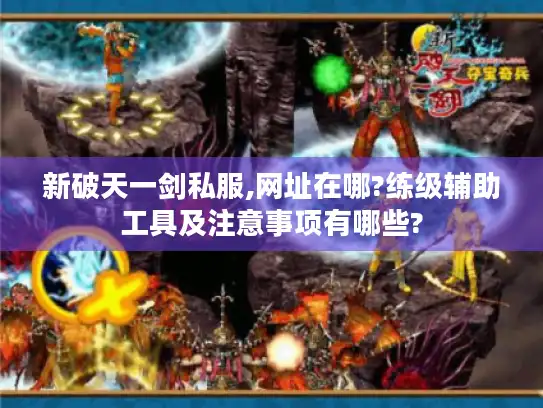 新破天一剑私服,网址在哪?练级辅助工具及注意事项有哪些?