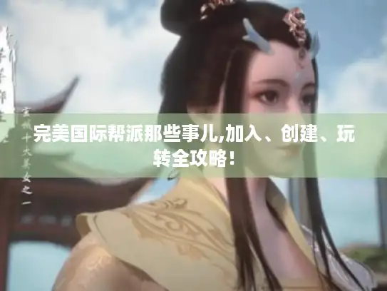 完美国际帮派那些事儿,加入、创建、玩转全攻略！