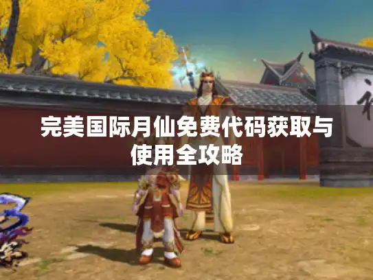 完美国际月仙免费代码获取与使用全攻略