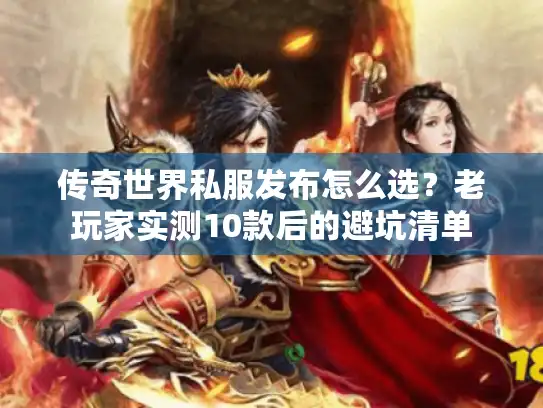 传奇世界私服发布怎么选？老玩家实测10款后的避坑清单