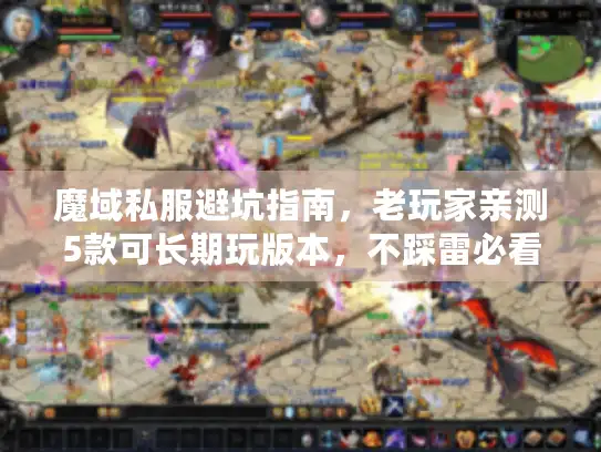 魔域私服避坑指南,老玩家亲测5款可长期玩版本,不踩雷必看 魔域私服避坑指南,老玩家亲测5款可长期玩版本,不踩雷必看
