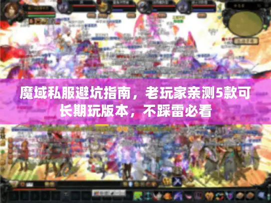 魔域私服避坑指南,老玩家亲测5款可长期玩版本,不踩雷必看 魔域私服避坑指南,老玩家亲测5款可长期玩版本,不踩雷必看