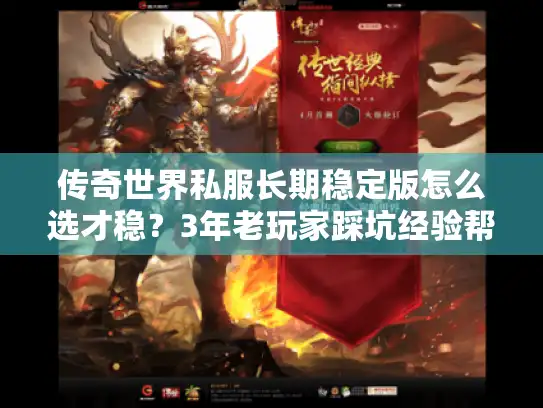 传奇世界私服长期稳定版怎么选才稳？3年老玩家踩坑经验帮你避坑