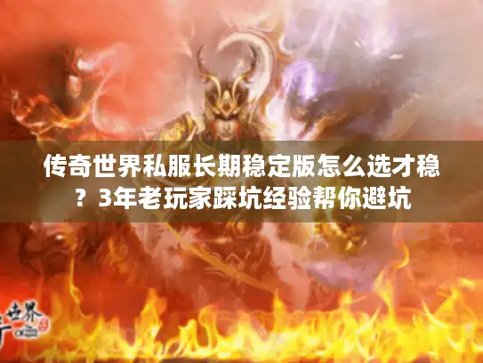 传奇世界私服长期稳定版怎么选才稳？3年老玩家踩坑经验帮你避坑
