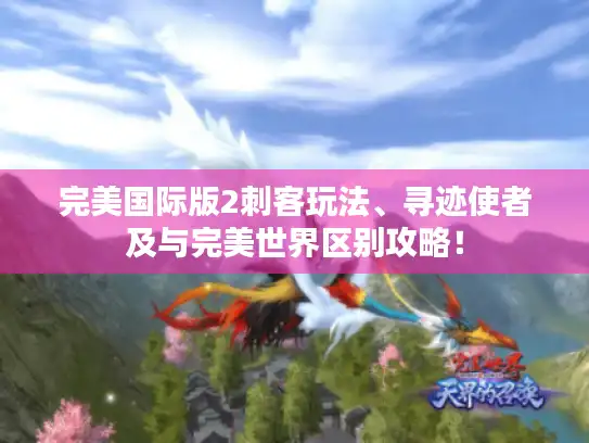 完美国际版2刺客玩法、寻迹使者及与完美世界区别攻略！