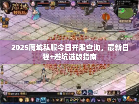 2025魔域私服今日开服查询,最新日程+避坑选版指南 2025魔域私服今日开服查询,最新日程+避坑选版指南