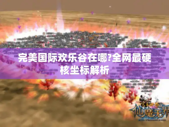 完美国际欢乐谷在哪?全网最硬核坐标解析