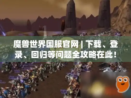 魔兽世界国服官网 | 下载、登录、回归等问题全攻略在此！