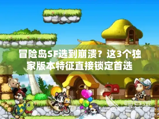 冒险岛SF选到崩溃？这3个独家版本特征直接锁定首选