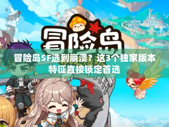 冒险岛SF选到崩溃？这3个独家版本特征直接锁定首选
