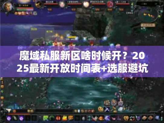 魔域私服新区啥时候开?2025最新开放时间表+选服避坑全攻略 魔域私服新区啥时候开?2025最新开放时间表+选服避坑全攻略
