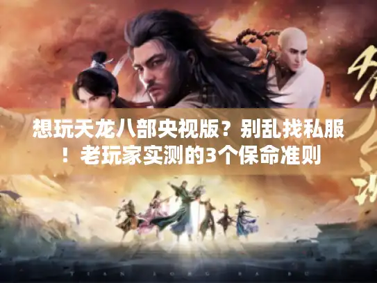 想玩天龙八部央视版？别乱找私服！老玩家实测的3个保命准则