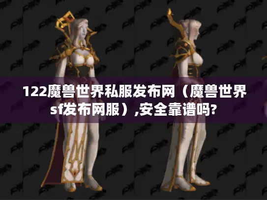 122魔兽世界私服发布网（魔兽世界sf发布网服）,安全靠谱吗?