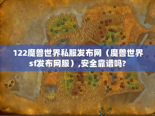 122魔兽世界私服发布网（魔兽世界sf发布网服）,安全靠谱吗?