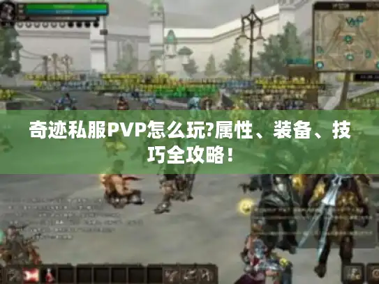 奇迹私服PVP怎么玩?属性、装备、技巧全攻略！