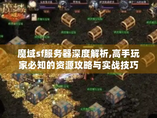 魔域sf服务器深度解析,高手玩家必知的资源攻略与实战技巧