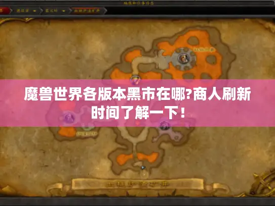 魔兽世界各版本黑市在哪?商人刷新时间了解一下！
