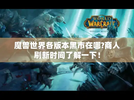 魔兽世界各版本黑市在哪?商人刷新时间了解一下！