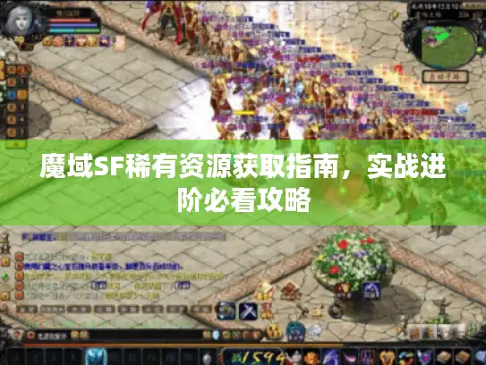 魔域SF稀有资源获取指南,实战进阶必看攻略 魔域SF稀有资源获取指南,实战进阶必看攻略
