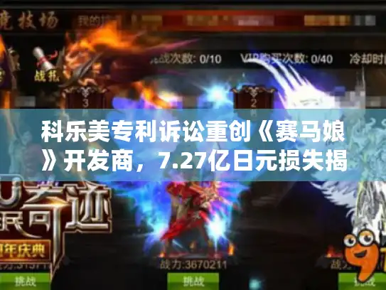 科乐美专利诉讼重创《赛马娘》开发商，7.27亿日元损失揭示行业风险