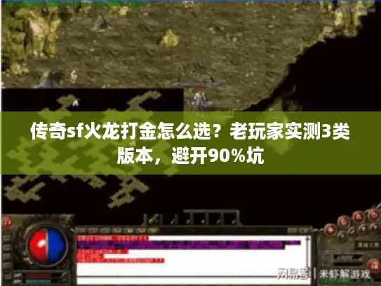 传奇sf火龙打金怎么选？老玩家实测3类版本，避开90%坑