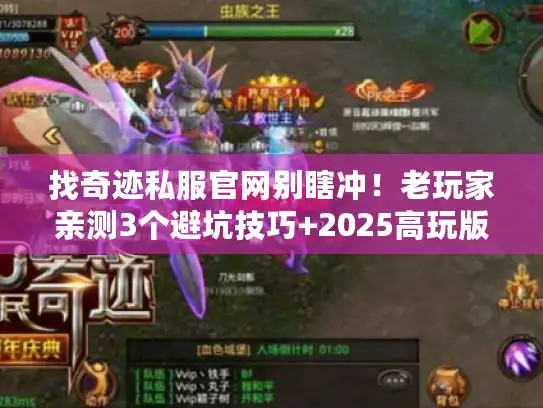 找奇迹私服官网别瞎冲！老玩家亲测3个避坑技巧+2025高玩版本清单