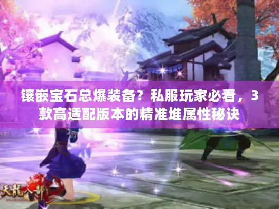 镶嵌宝石总爆装备？私服玩家必看，3款高适配版本的精准堆属性秘诀