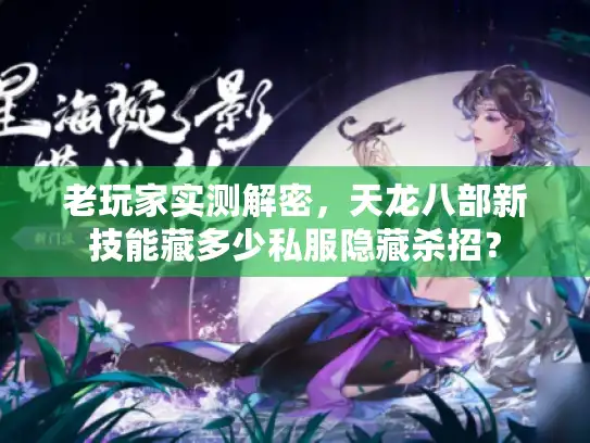 老玩家实测解密，天龙八部新技能藏多少私服隐藏杀招？