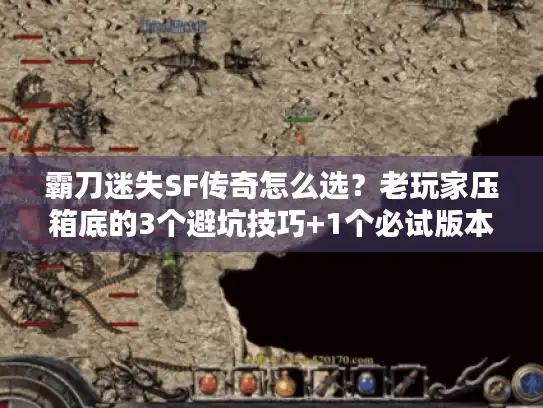 霸刀迷失SF传奇怎么选？老玩家压箱底的3个避坑技巧+1个必试版本