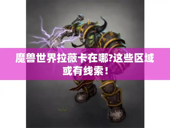 魔兽世界拉薇卡在哪?这些区域或有线索！