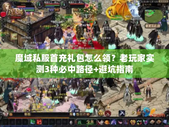 魔域私服首充礼包怎么领？老玩家实测3种必中路径+避坑指南