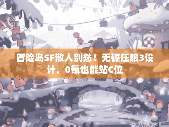 冒险岛SF散人别愁！无碾压服3设计，0氪也能站C位
