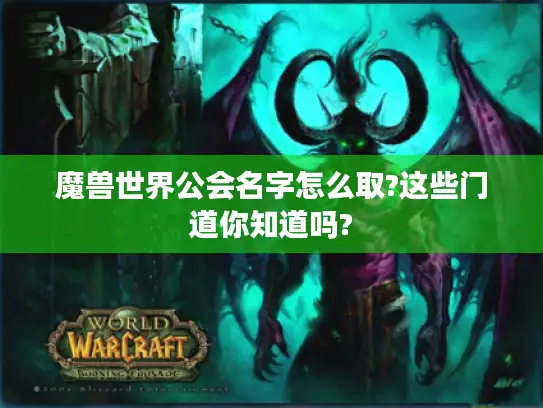 魔兽世界公会名字怎么取?这些门道你知道吗?