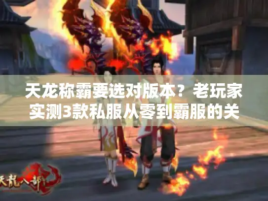天龙称霸要选对版本?老玩家实测3款私服从零到霸服的关键门道 天龙称霸要选对版本?老玩家实测3款私服从零到霸服的关键门道