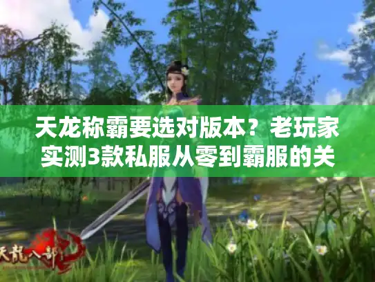 天龙称霸要选对版本?老玩家实测3款私服从零到霸服的关键门道 天龙称霸要选对版本?老玩家实测3款私服从零到霸服的关键门道