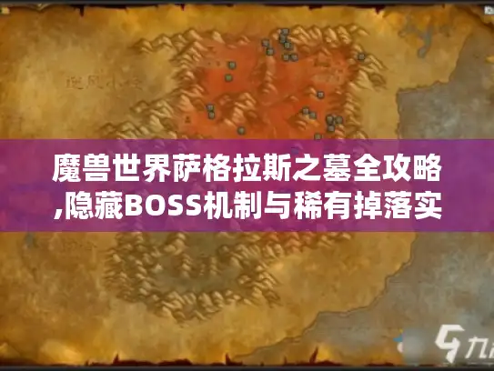 魔兽世界萨格拉斯之墓全攻略,隐藏BOSS机制与稀有掉落实战指南