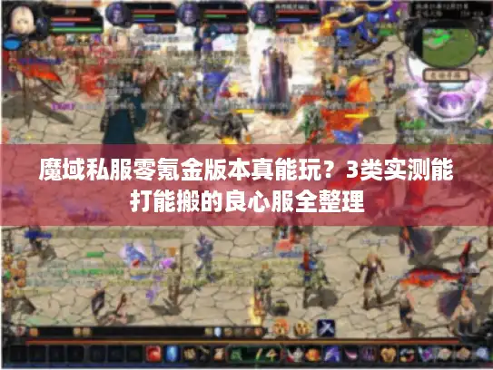魔域私服零氪金版本真能玩?3类实测能打能搬的良心服全整理 魔域私服零氪金版本真能玩?3类实测能打能搬的良心服全整理