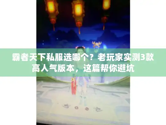 霸者天下私服选哪个?老玩家实测3款高人气版本,这篇帮你避坑 霸者天下私服选哪个?老玩家实测3款高人气版本,这篇帮你避坑