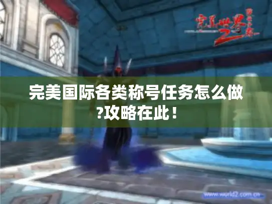 完美国际各类称号任务怎么做?攻略在此! 完美国际各类称号任务怎么做?攻略在此!