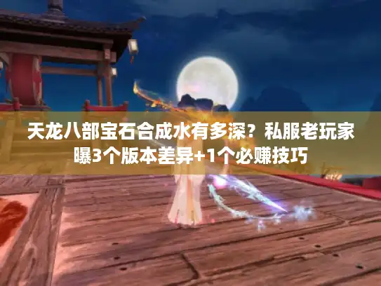 天龙八部宝石合成水有多深?私服老玩家曝3个版本差异+1个必赚技巧 天龙八部宝石合成水有多深?私服老玩家曝3个版本差异+1个必赚技巧