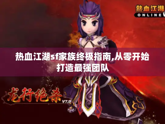 热血江湖sf家族终极指南,从零开始打造最强团队