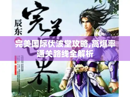 完美国际伏波堂攻略,高爆率通关路线全解析