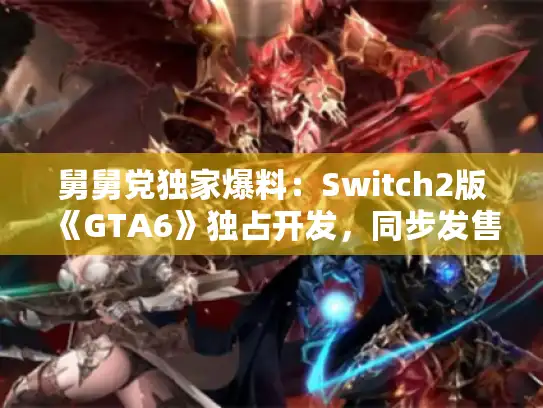 舅舅党独家爆料：Switch2版《GTA6》独占开发，同步发售成谜！