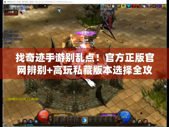 找奇迹手游别乱点！官方正版官网辨别+高玩私藏版本选择全攻略