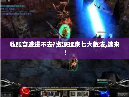 私服奇迹进不去?资深玩家七大解法,速来！