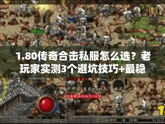 1.80传奇合击私服怎么选?老玩家实测3个避坑技巧+最稳开服表 1.80传奇合击私服怎么选?老玩家实测3个避坑技巧+最稳开服表