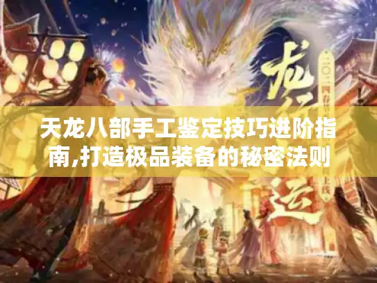 天龙八部手工鉴定技巧进阶指南,打造极品装备的秘密法则