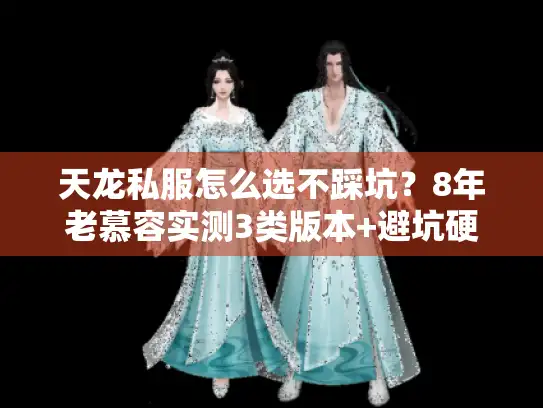 天龙私服怎么选不踩坑？8年老慕容实测3类版本+避坑硬货